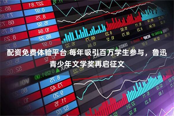 配资免费体验平台 每年吸引百万学生参与，鲁迅青少年文学奖再启征文