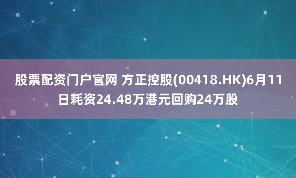 股票配资门户官网 方正控股(00418.HK)6月11日耗资24.48万港元回购24万股
